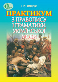 Ющук І. П./Практикум з правопису і граматики українськой мови, Посібник ISBN 978-617-656-160-6 Ющук І. П./Практикум з правопису і граматики українськой мови, Посібник ISBN 978-617-656-160-6
